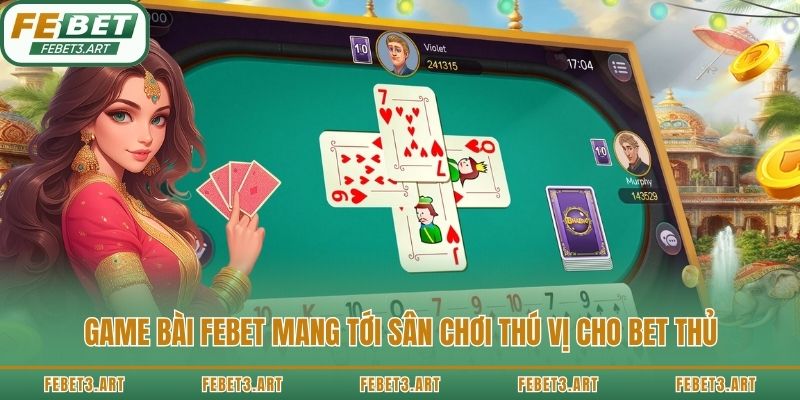 Game bài Febet mang tới sân chơi thú vị cho bet thủ